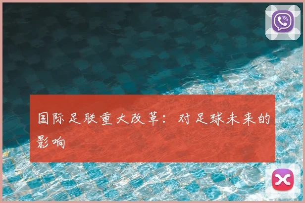 国际足联重大改革：对足球未来的影响