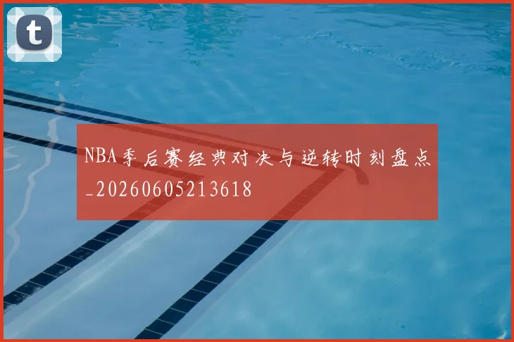 NBA季后赛经典对决与逆转时刻盘点_20260605213618