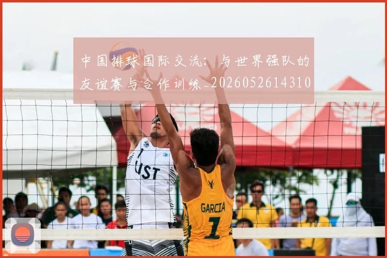 中国排球国际交流：与世界强队的友谊赛与合作训练_20260526143101