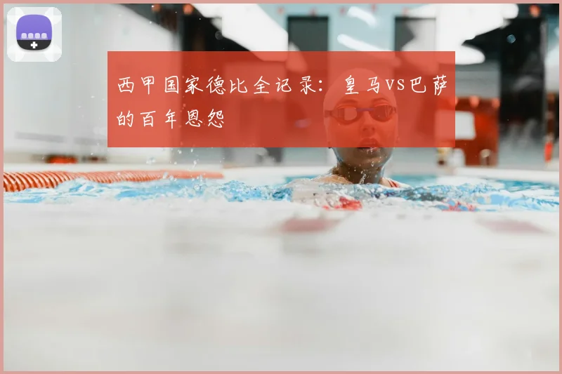 西甲国家德比全记录：皇马vs巴萨的百年恩怨