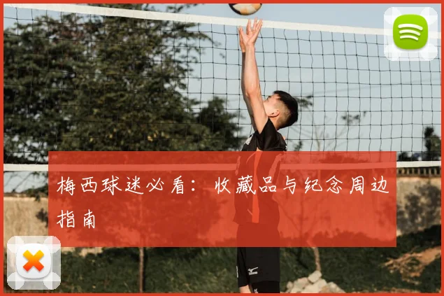 梅西球迷必看：收藏品与纪念周边指南