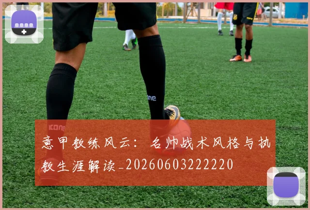 意甲教练风云：名帅战术风格与执教生涯解读_20260603222220
