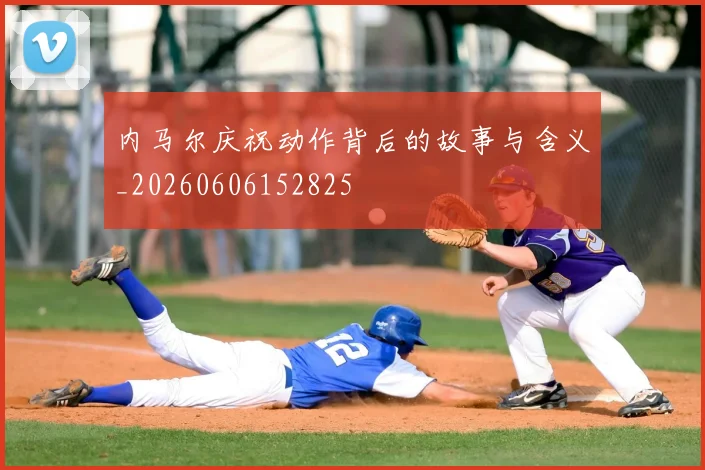 内马尔庆祝动作背后的故事与含义_20260606152825